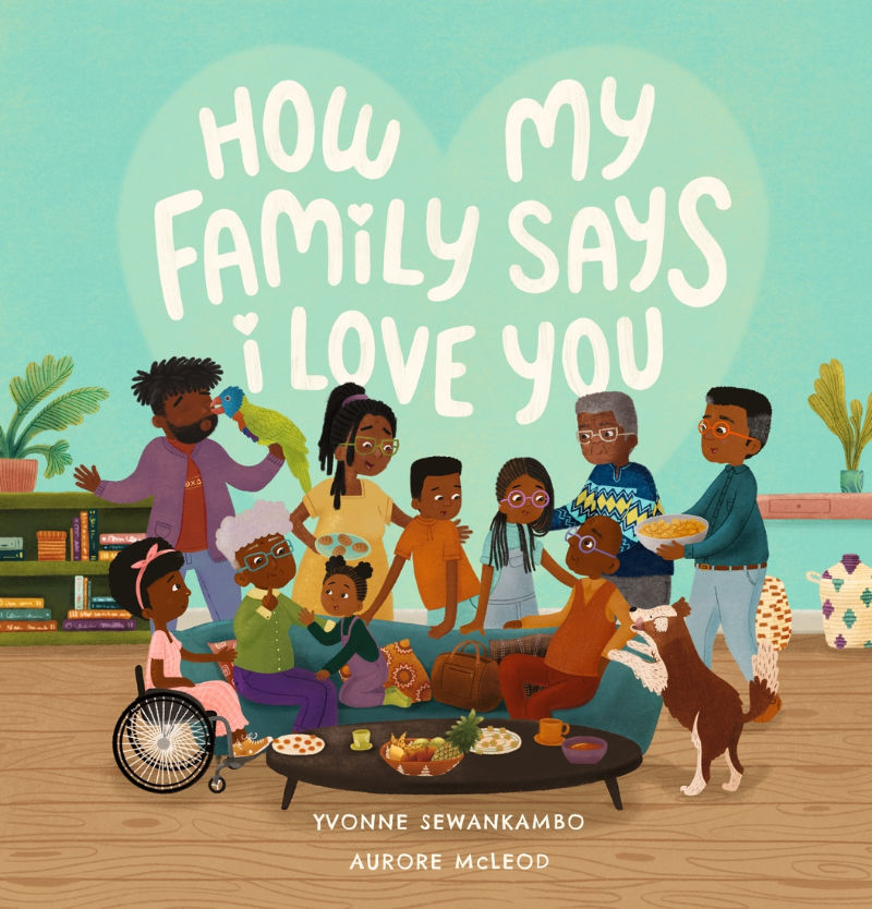 How My Family Says I Love You, written by Yvonne Sewankambo, illustrated by Aurore McLeod.