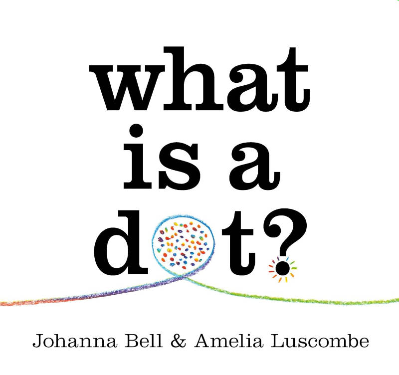 What is a Dot?, written by Johanna Bell, illustrated by Amelia Luscombe.